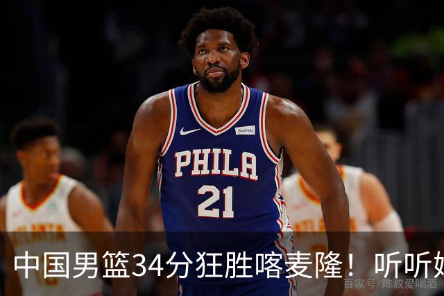 中国男篮34分狂胜喀麦隆！听听媒体人怎么说，郭士强终于变通了
