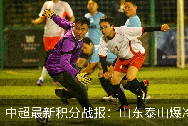 中超最新积分战报：山东泰山爆冷，国安连丢2球翻车，浙江3-2险胜