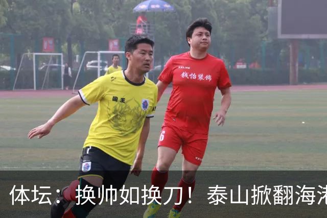 体坛：换帅如换刀！泰山掀翻海港展新意 运气背后有文章
