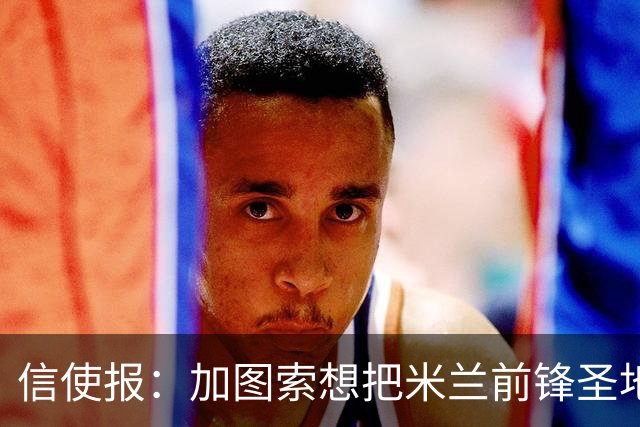 信使报：加图索想把米兰前锋圣地亚哥带到拉齐奥