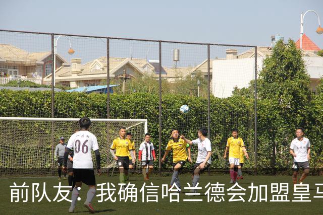 前队友：我确信哈兰德会加盟皇马 在那里他将达到更高水平