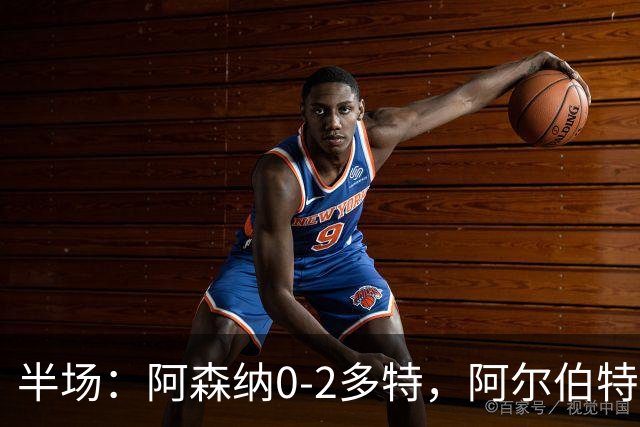 半场：阿森纳0-2多特，阿尔伯特闪击，卡雷察斯兜射破门