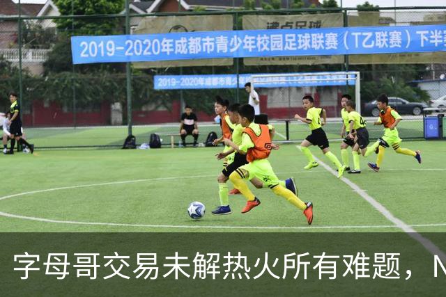 字母哥交易未解热火所有难题，NBA排名冲至第8后场短板凸显