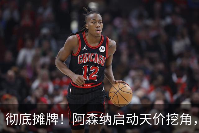 彻底摊牌！阿森纳启动天价挖角，锁定皇马殿堂级天王