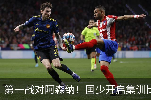 第一战对阿森纳！国少开启集训比赛模式，备战年底U17世界杯