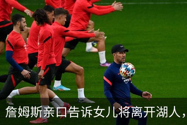 詹姆斯亲口告诉女儿将离开湖人，下家或是勇士只因能每天回家