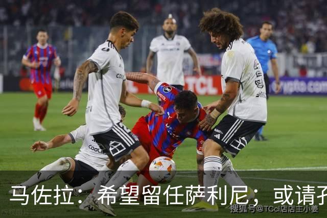马佐拉：希望留任萨利尼；或请孔蒂求效果