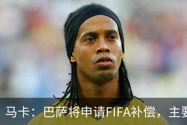 马卡：巴萨将申请FIFA补偿，主要悬念在德容官方伤停期的起算日期