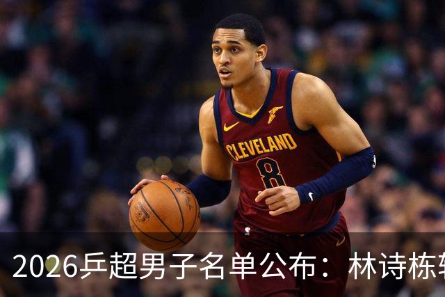 2026乒超男子名单公布：林诗栋转会至上海，樊振东许昕不参赛